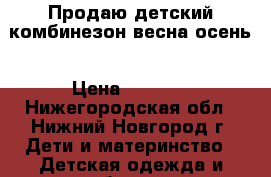 Продаю детский комбинезон весна-осень › Цена ­ 1 500 - Нижегородская обл., Нижний Новгород г. Дети и материнство » Детская одежда и обувь   . Нижегородская обл.,Нижний Новгород г.